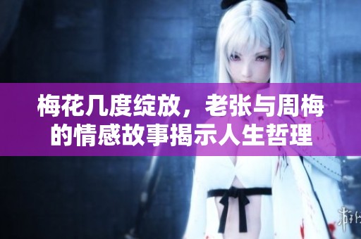 梅花几度绽放，老张与周梅的情感故事揭示人生哲理