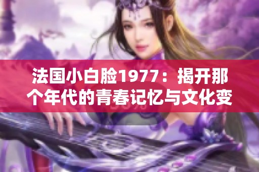 法国小白脸1977：揭开那个年代的青春记忆与文化变迁