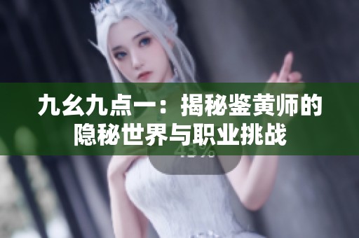 九幺九点一：揭秘鉴黄师的隐秘世界与职业挑战