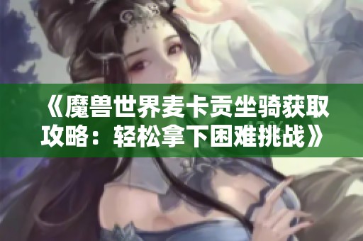 《魔兽世界麦卡贡坐骑获取攻略：轻松拿下困难挑战》