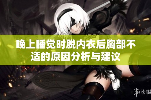 晚上睡觉时脱内衣后胸部不适的原因分析与建议