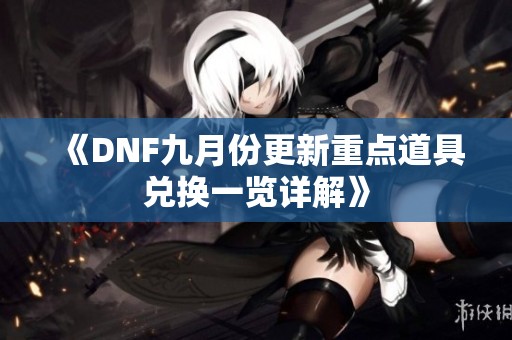 《DNF九月份更新重点道具兑换一览详解》