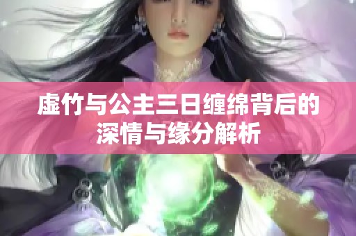 虚竹与公主三日缠绵背后的深情与缘分解析