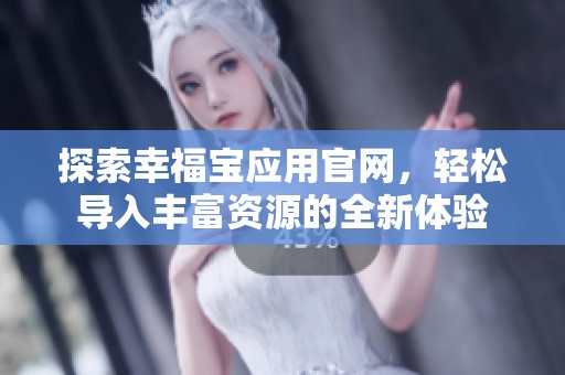 探索幸福宝应用官网，轻松导入丰富资源的全新体验