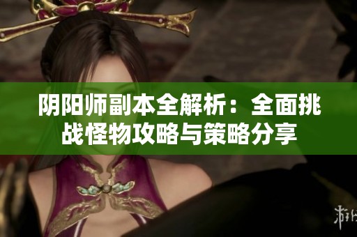 阴阳师副本全解析：全面挑战怪物攻略与策略分享