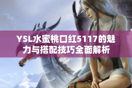 YSL水蜜桃口红5117的魅力与搭配技巧全面解析