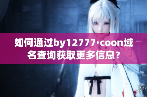 如何通过by12777·coon域名查询获取更多信息？