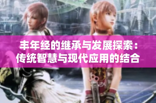 丰年经的继承与发展探索：传统智慧与现代应用的结合