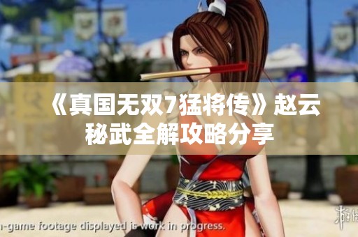 《真国无双7猛将传》赵云秘武全解攻略分享