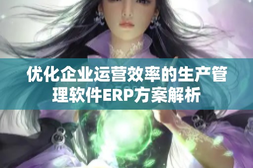 优化企业运营效率的生产管理软件ERP方案解析