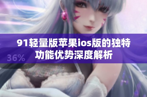91轻量版苹果ios版的独特功能优势深度解析