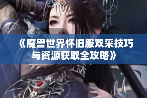 《魔兽世界怀旧服双采技巧与资源获取全攻略》