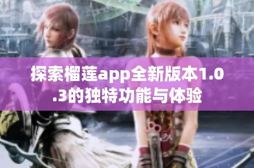 探索榴莲app全新版本1.0.3的独特功能与体验
