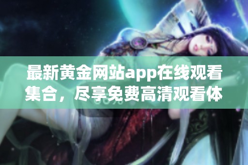 最新黄金网站app在线观看集合，尽享免费高清观看体验