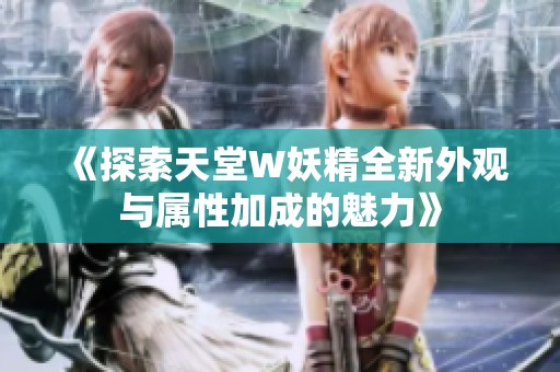《探索天堂W妖精全新外观与属性加成的魅力》