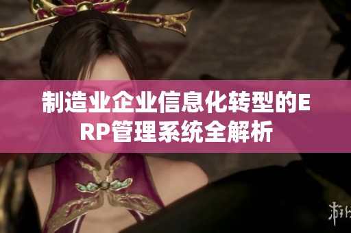 制造业企业信息化转型的ERP管理系统全解析