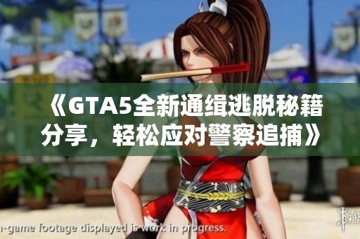 《GTA5全新通缉逃脱秘籍分享，轻松应对警察追捕》