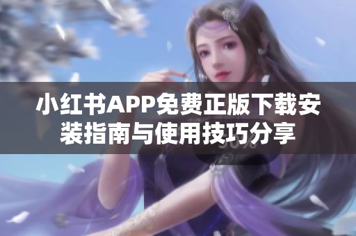 小红书APP免费正版下载安装指南与使用技巧分享