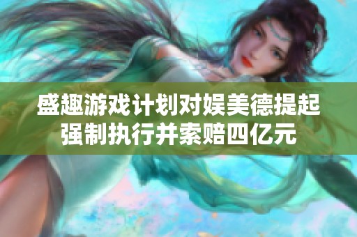 盛趣游戏计划对娱美德提起强制执行并索赔四亿元