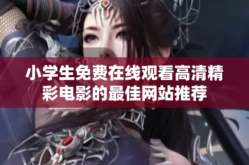 小学生免费在线观看高清精彩电影的最佳网站推荐