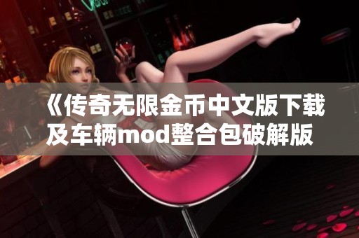 《传奇无限金币中文版下载及车辆mod整合包破解版推荐》