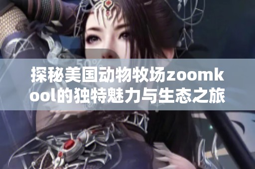 探秘美国动物牧场zoomkool的独特魅力与生态之旅