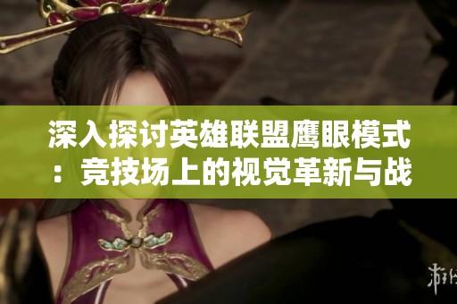 深入探讨英雄联盟鹰眼模式：竞技场上的视觉革新与战略应用