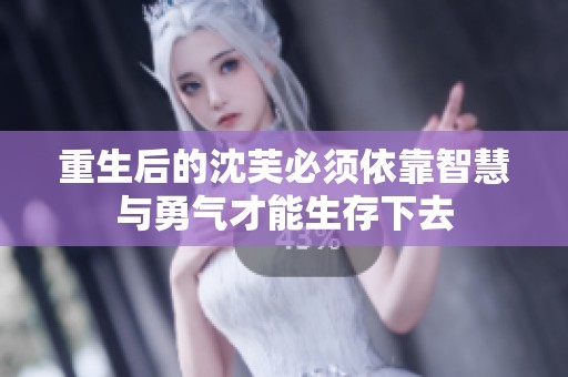 重生后的沈芙必须依靠智慧与勇气才能生存下去