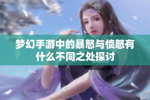 梦幻手游中的暴怒与愤怒有什么不同之处探讨
