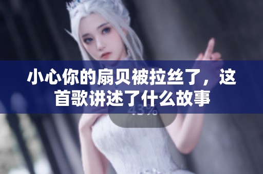 小心你的扇贝被拉丝了，这首歌讲述了什么故事