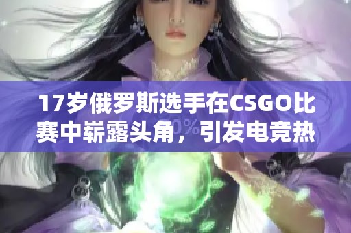 17岁俄罗斯选手在CSGO比赛中崭露头角，引发电竞热潮