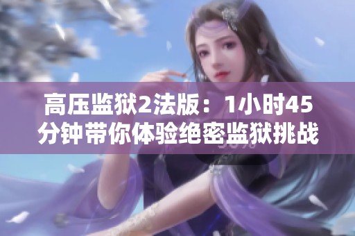 高压监狱2法版：1小时45分钟带你体验绝密监狱挑战