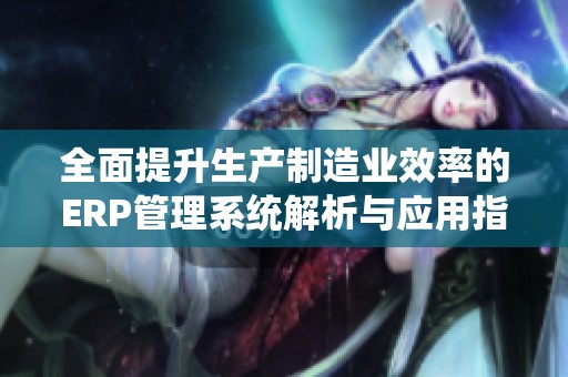 全面提升生产制造业效率的ERP管理系统解析与应用指南