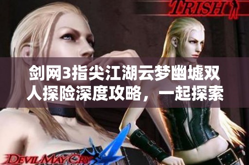 剑网3指尖江湖云梦幽墟双人探险深度攻略，一起探索秘境挑战之旅
