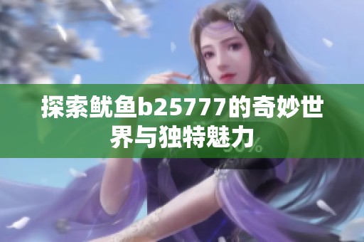 探索鱿鱼b25777的奇妙世界与独特魅力