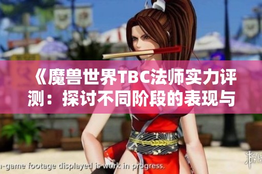 《魔兽世界TBC法师实力评测：探讨不同阶段的表现与玩法》