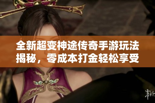 全新超变神途传奇手游玩法揭秘，零成本打金轻松享受乐趣