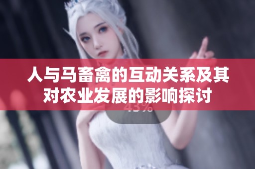 人与马畜禽的互动关系及其对农业发展的影响探讨