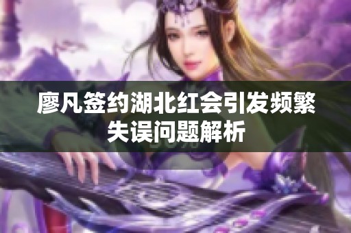 廖凡签约湖北红会引发频繁失误问题解析