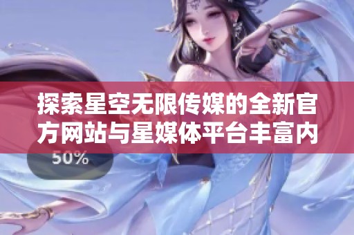 探索星空无限传媒的全新官方网站与星媒体平台丰富内容