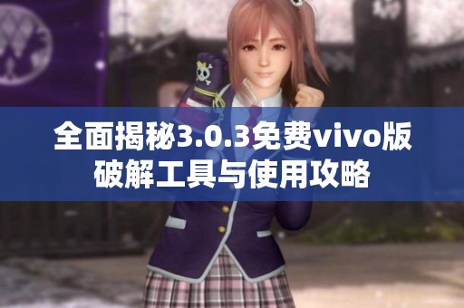 全面揭秘3.0.3免费vivo版破解工具与使用攻略