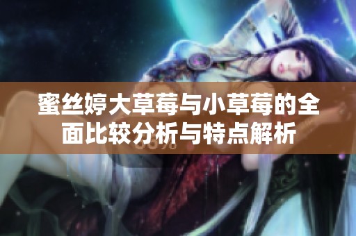 蜜丝婷大草莓与小草莓的全面比较分析与特点解析