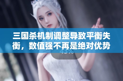 三国杀机制调整导致平衡失衡，数值强不再是绝对优势