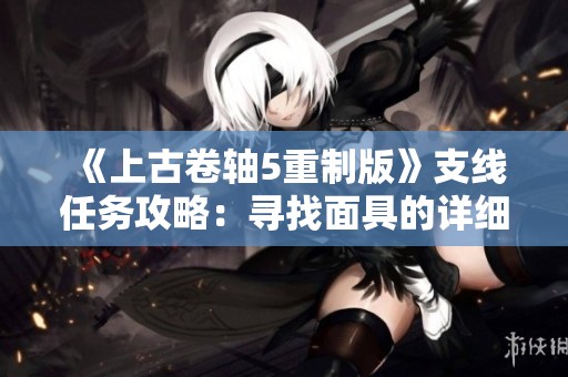 《上古卷轴5重制版》支线任务攻略：寻找面具的详细线索解析