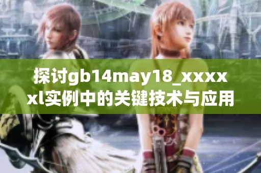探讨gb14may18_xxxxxl实例中的关键技术与应用前景