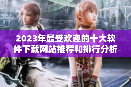 2023年最受欢迎的十大软件下载网站推荐和排行分析