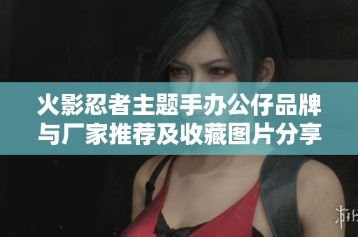 火影忍者主题手办公仔品牌与厂家推荐及收藏图片分享