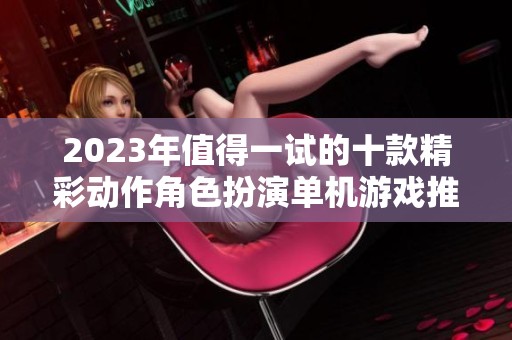 2023年值得一试的十款精彩动作角色扮演单机游戏推荐