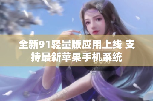 全新91轻量版应用上线 支持最新苹果手机系统