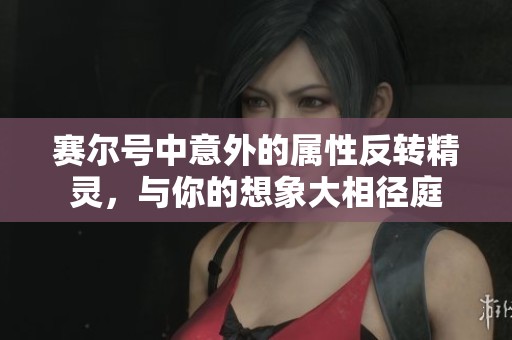 赛尔号中意外的属性反转精灵，与你的想象大相径庭